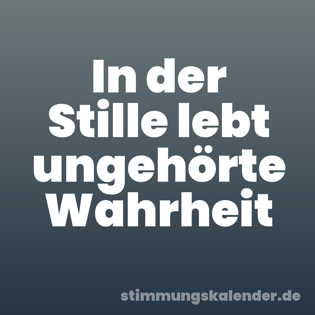 In der Stille lebt ungehörte Wahrheit
