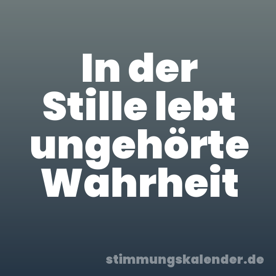 In der Stille lebt ungehörte Wahrheit