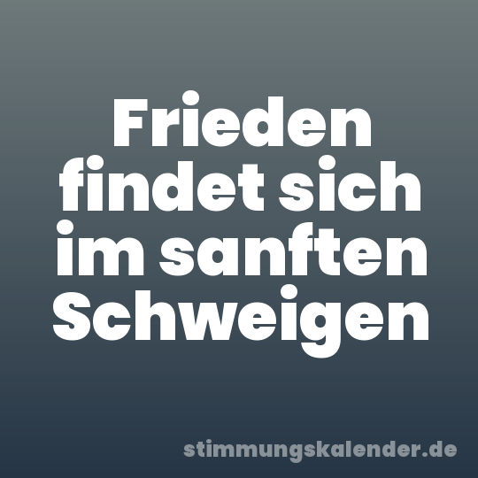 Frieden findet sich im sanften Schweigen
