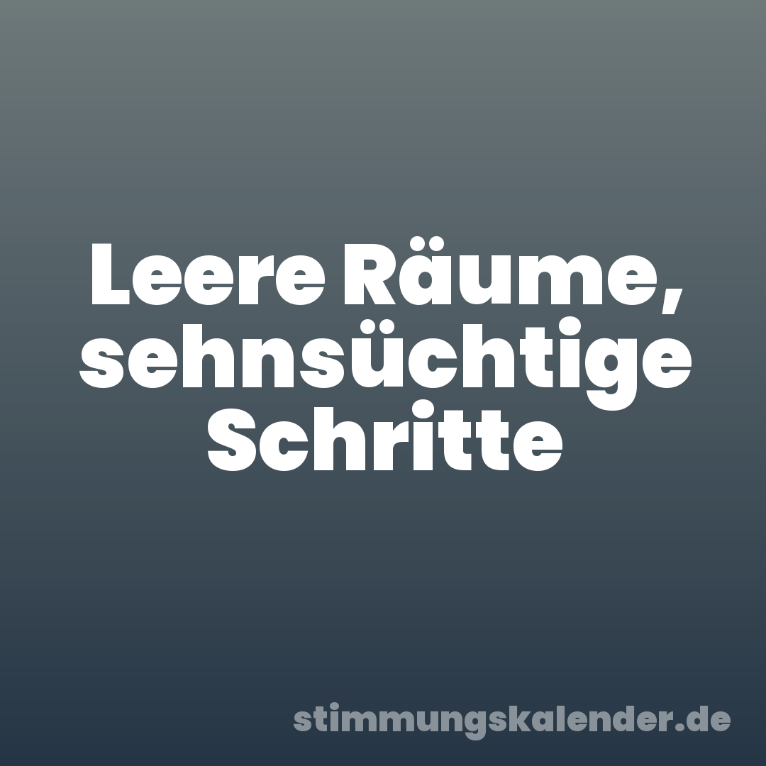 Leere Räume, sehnsüchtige Schritte
