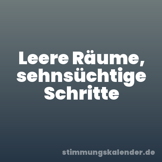 Leere Räume, sehnsüchtige Schritte