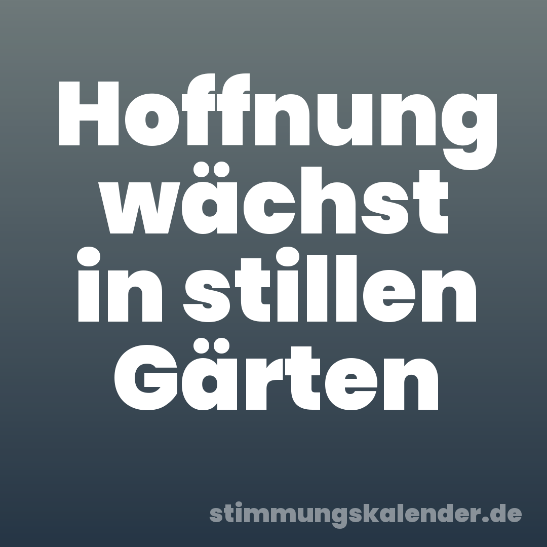 Hoffnung wächst in stillen Gärten