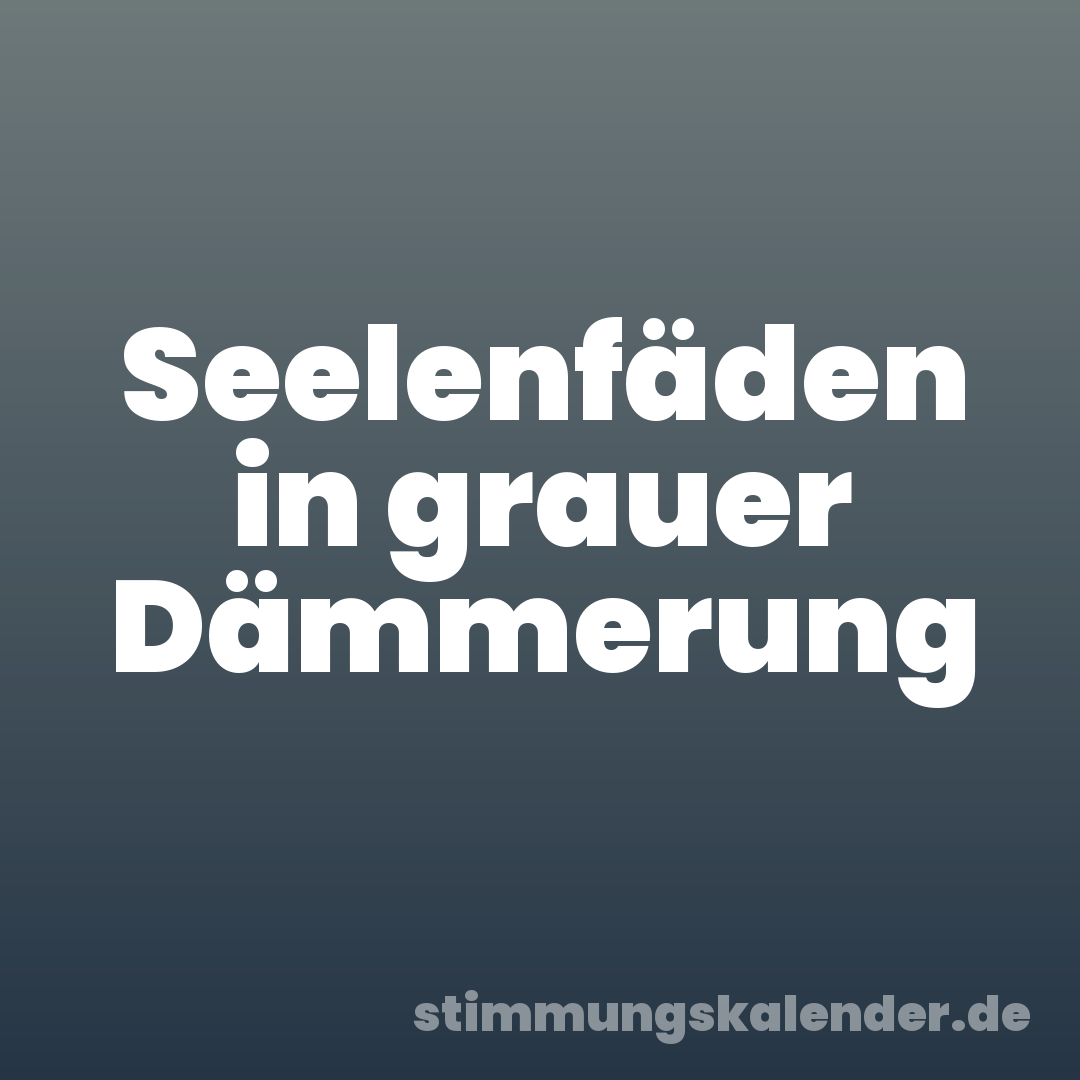 Seelenfäden in grauer Dämmerung