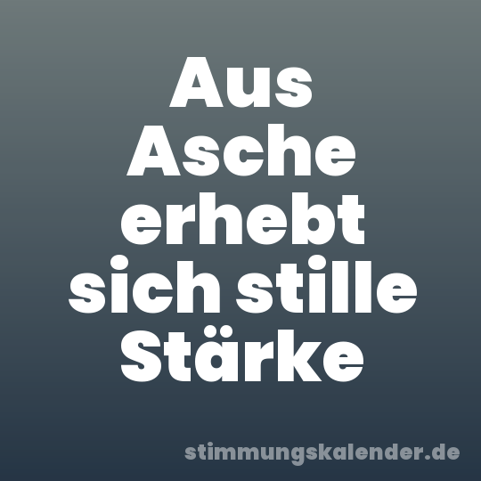 Aus Asche erhebt sich stille Stärke