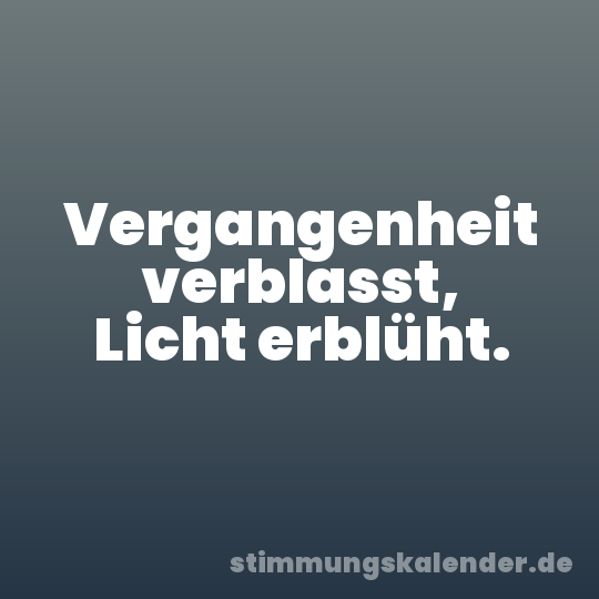 Vergangenheit verblasst, Licht erblüht.