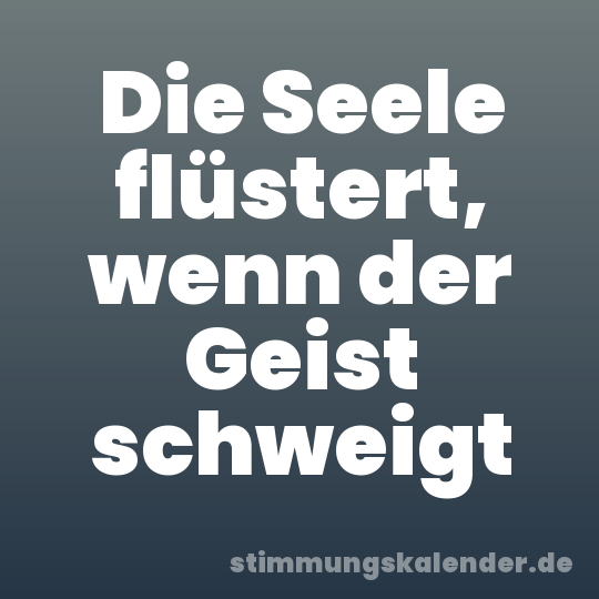 Die Seele flüstert, wenn der Geist schweigt