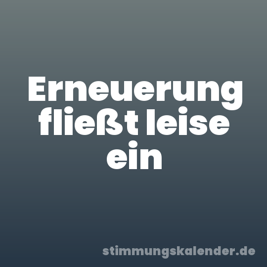 Erneuerung fließt leise ein