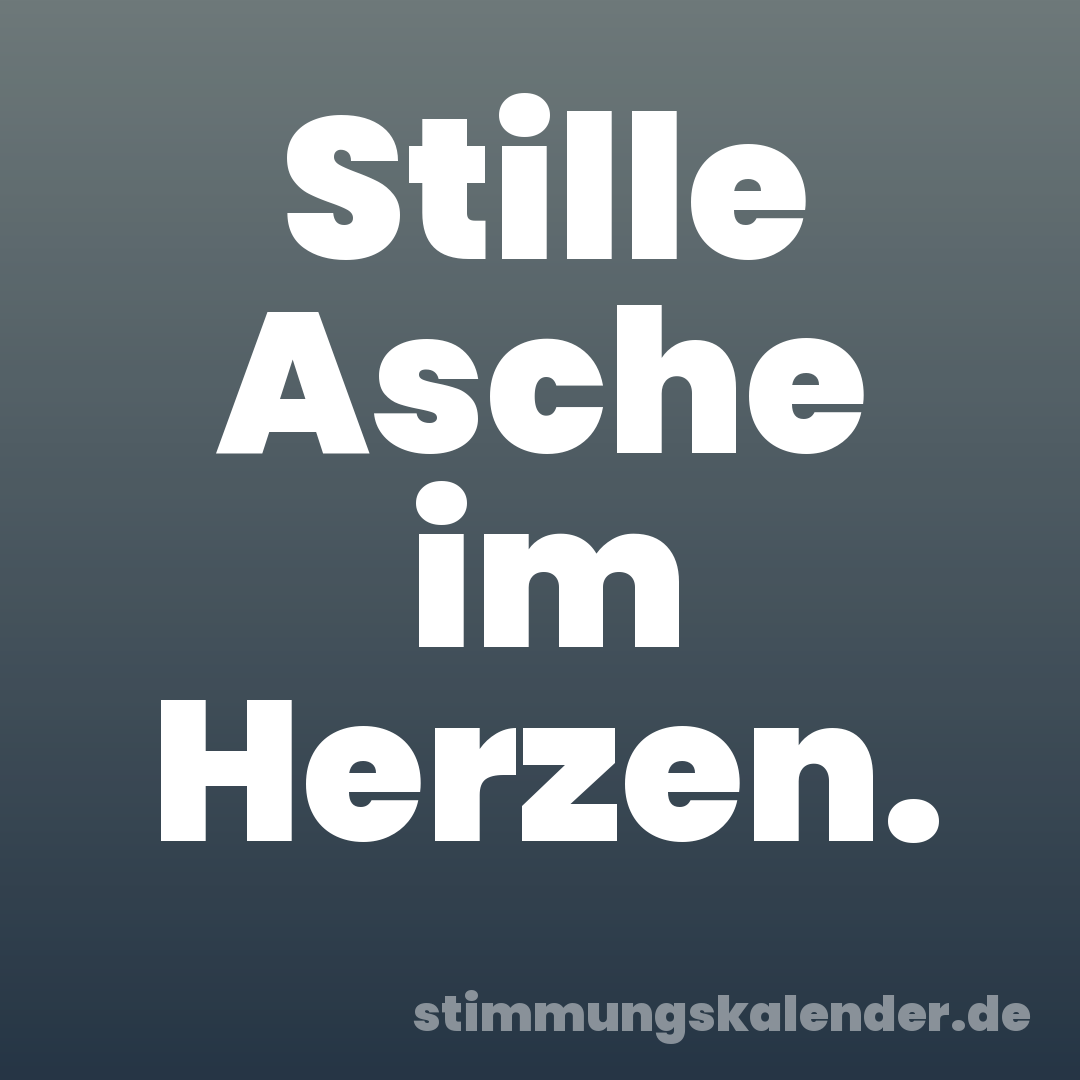 Stille Asche im Herzen.