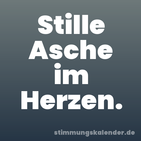 Stille Asche im Herzen.