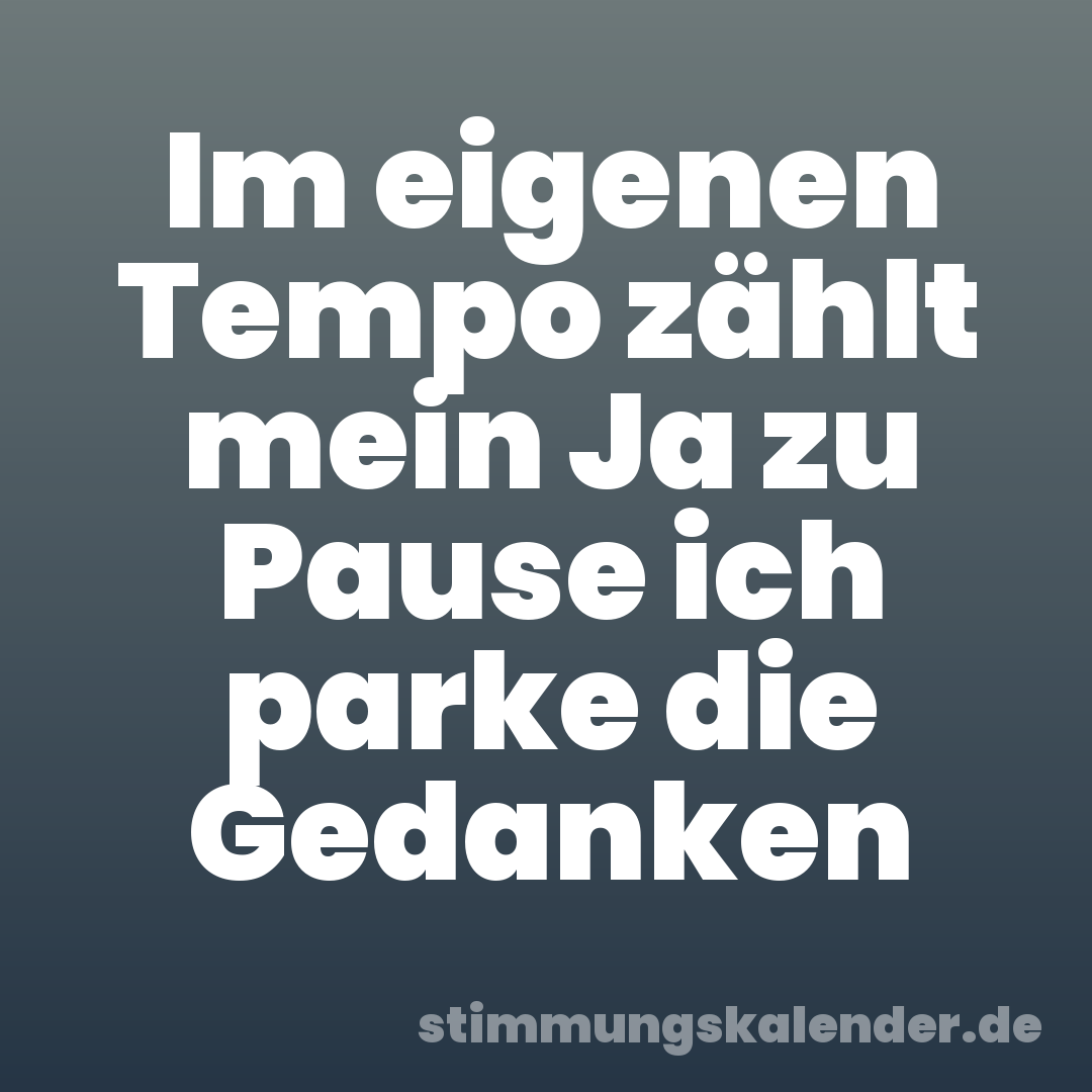 Im eigenen Tempo zählt mein Ja zu Pause ich parke die Gedanken