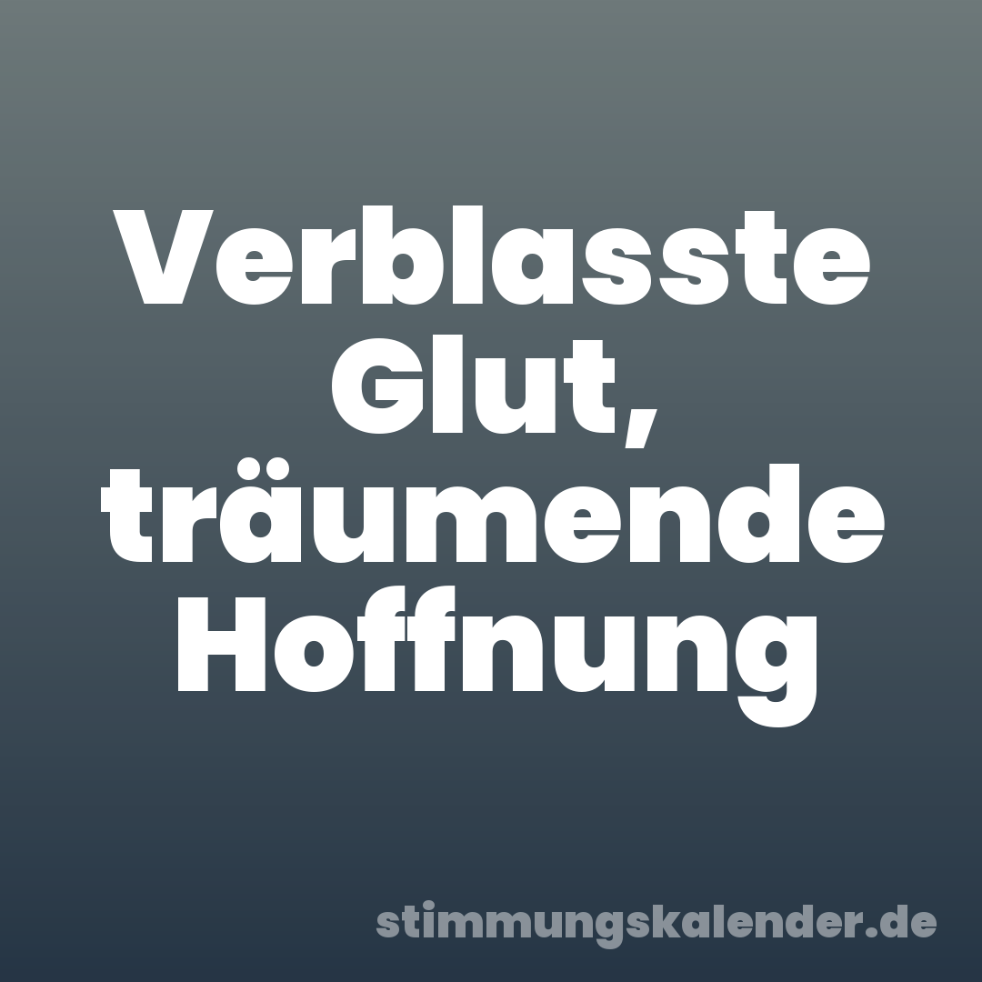 Verblasste Glut, träumende Hoffnung