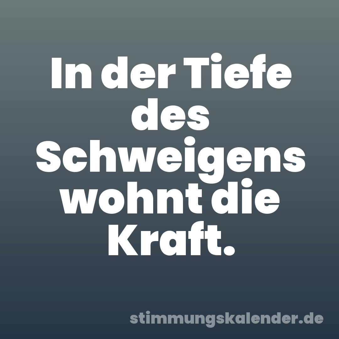 In der Tiefe des Schweigens wohnt die Kraft.