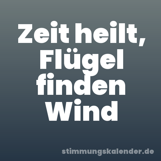 Zeit heilt, Flügel finden Wind