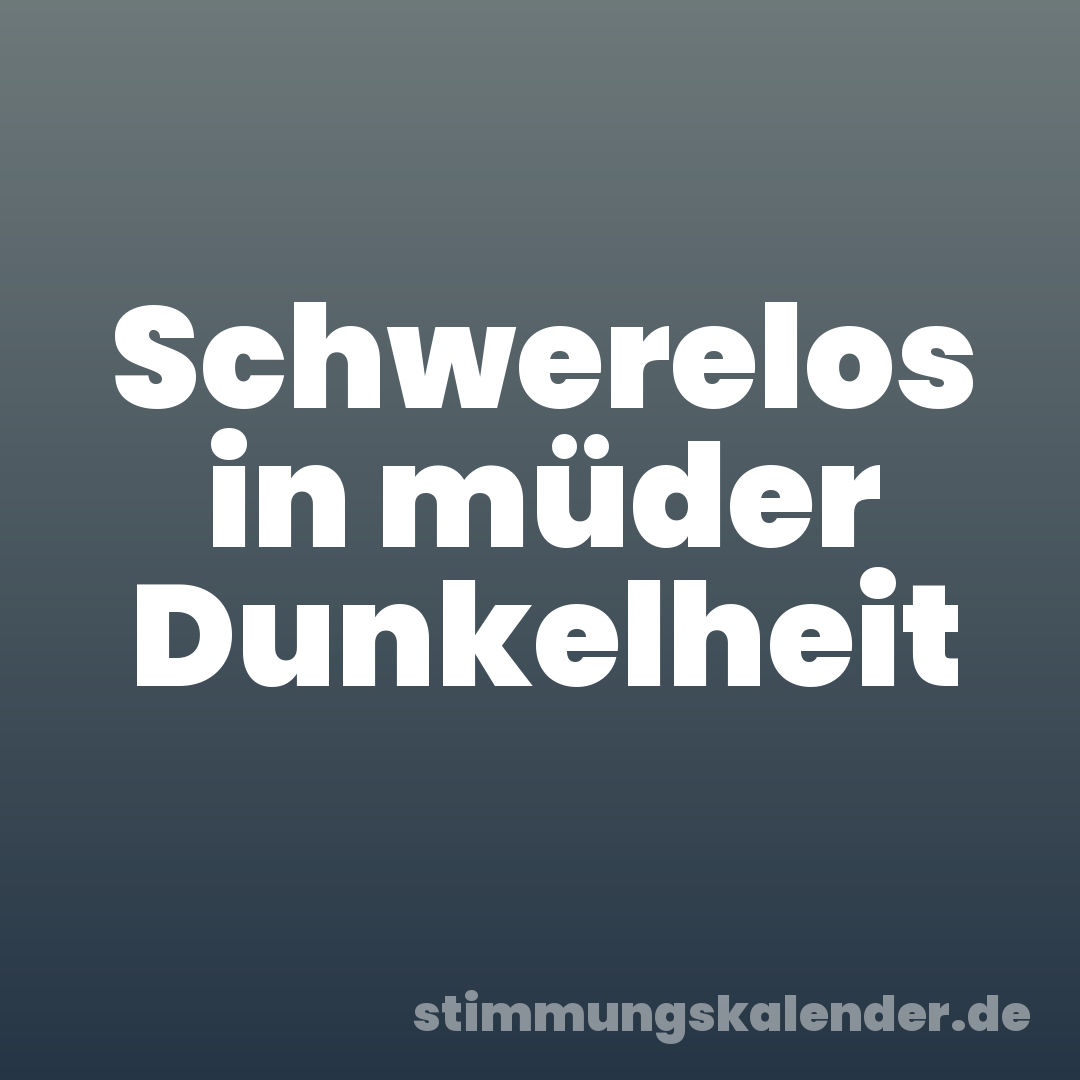 Schwerelos in müder Dunkelheit