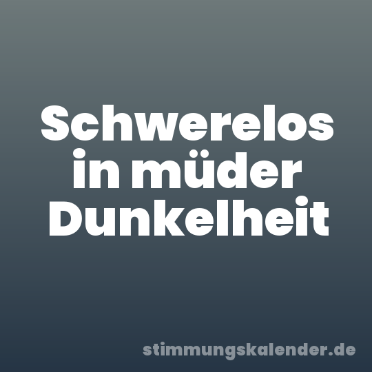 Schwerelos in müder Dunkelheit