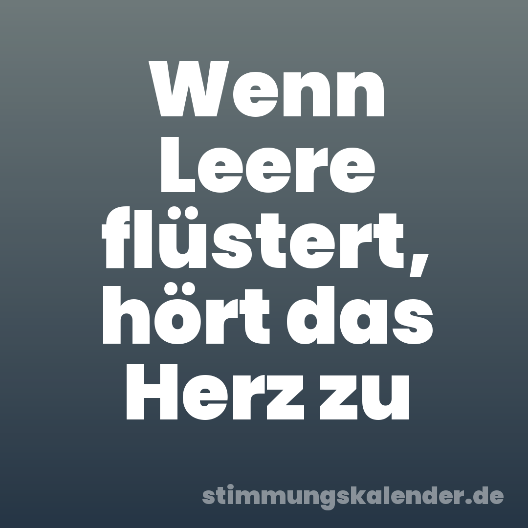Wenn Leere flüstert, hört das Herz zu