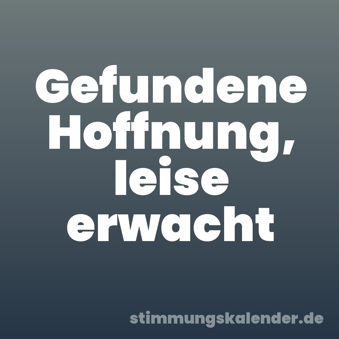 Gefundene Hoffnung, leise erwacht