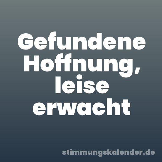 Gefundene Hoffnung, leise erwacht