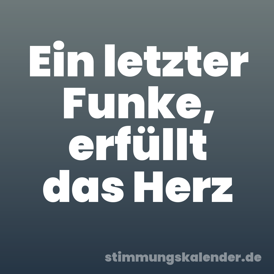 Ein letzter Funke, erfüllt das Herz