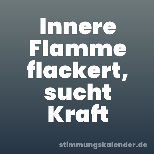 Innere Flamme flackert, sucht Kraft
