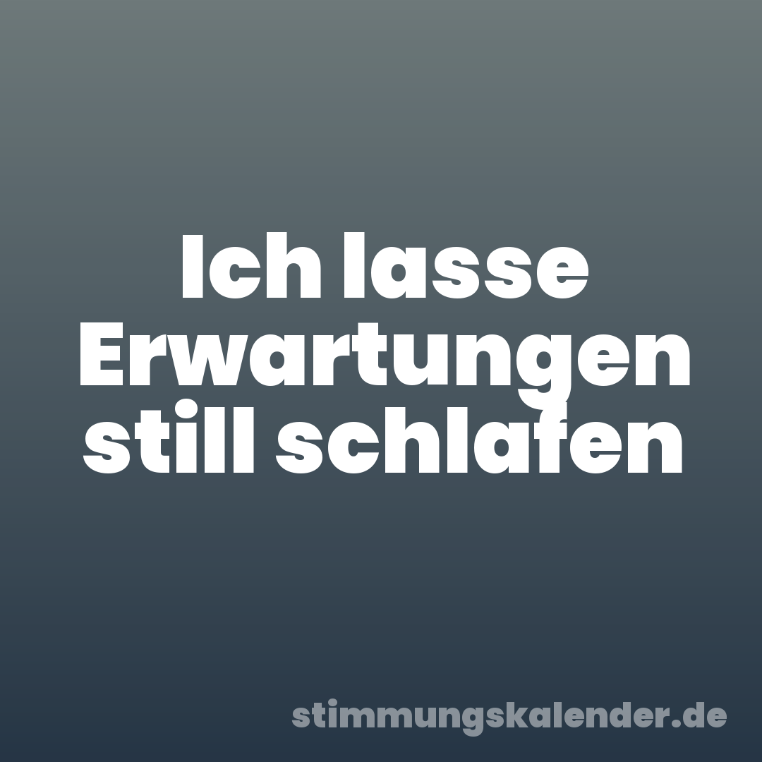 Ich lasse Erwartungen still schlafen