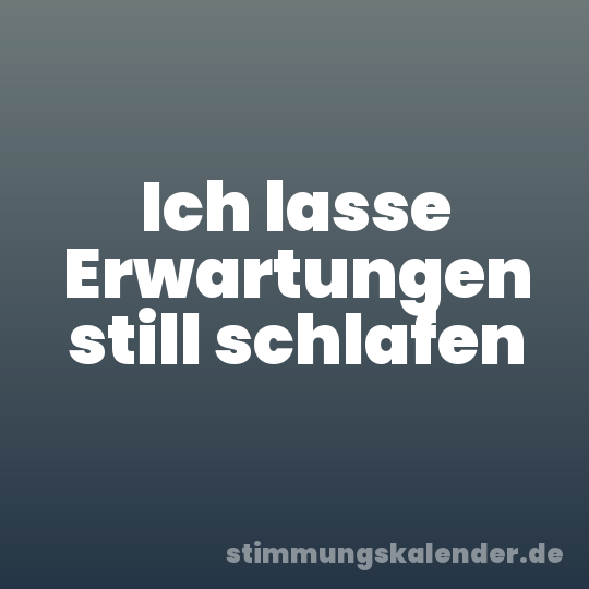 Ich lasse Erwartungen still schlafen