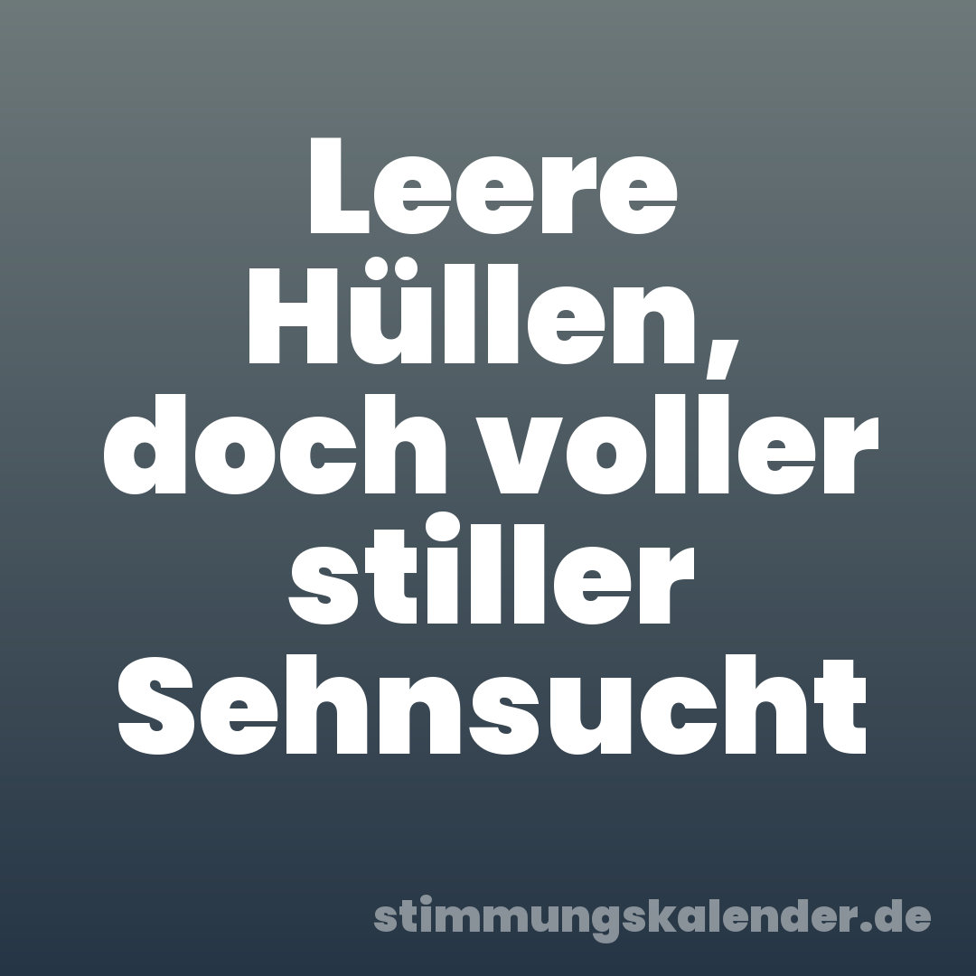 Leere Hüllen, doch voller stiller Sehnsucht
