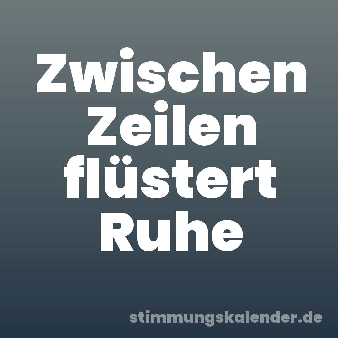 Zwischen Zeilen flüstert Ruhe