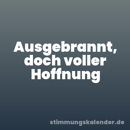 Ausgebrannt, doch voller Hoffnung