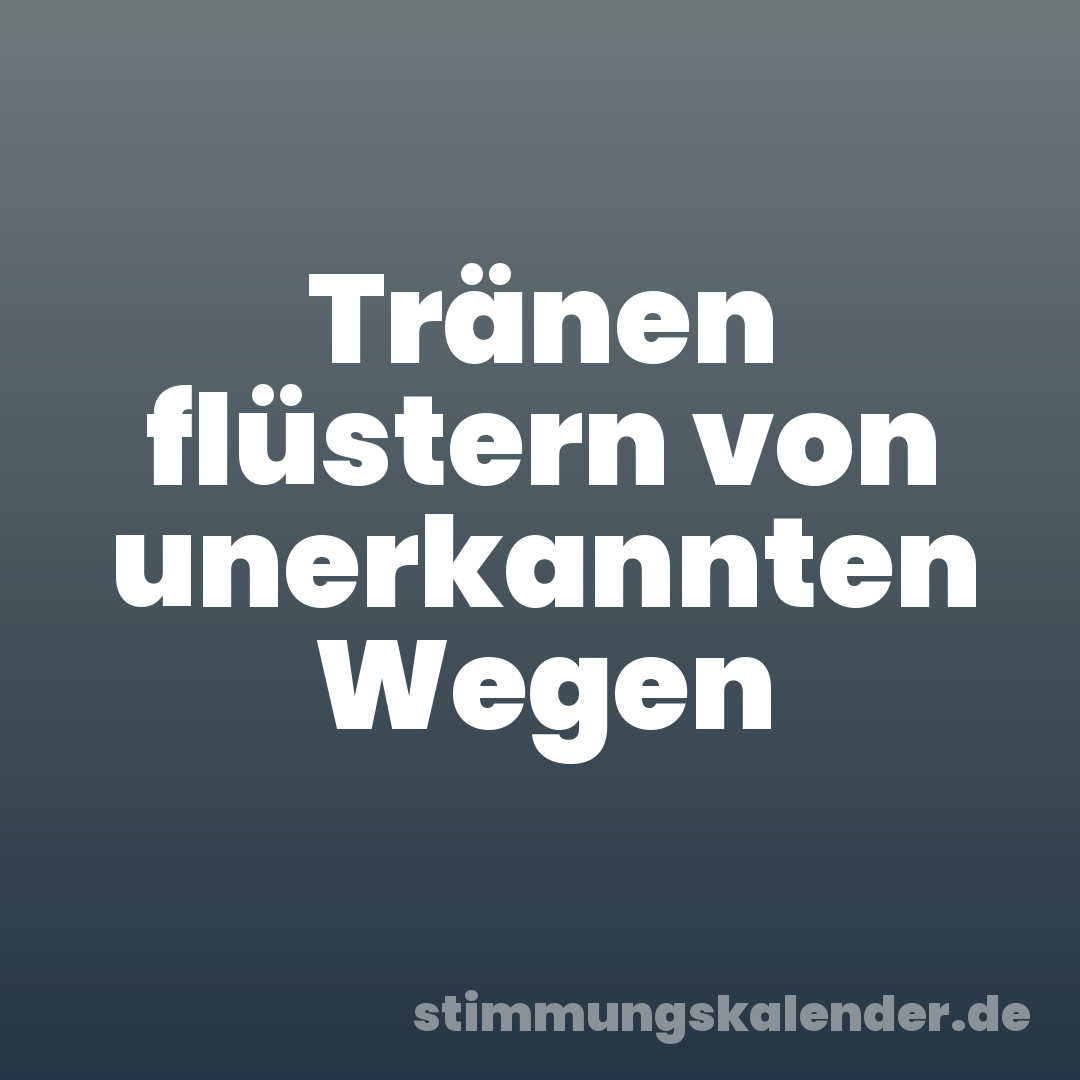 Tränen flüstern von unerkannten Wegen