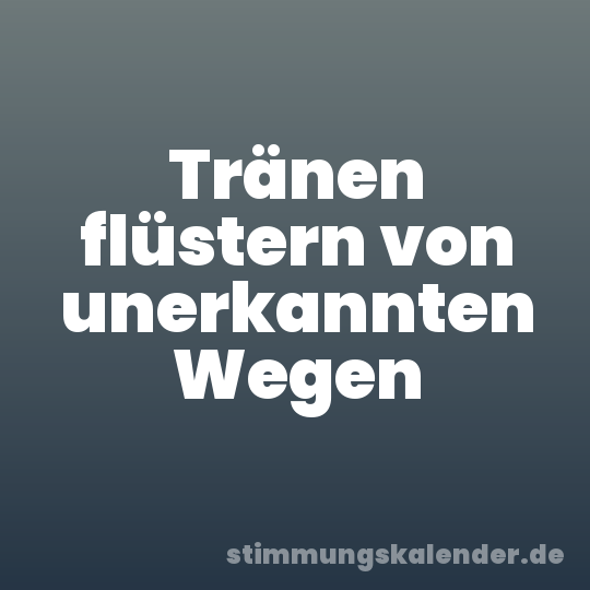 Tränen flüstern von unerkannten Wegen