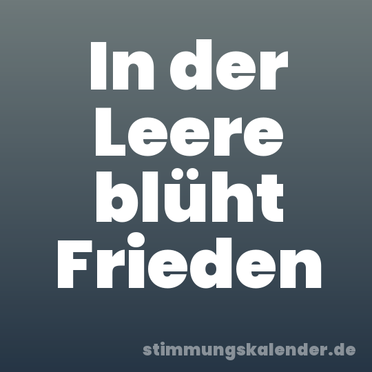 In der Leere blüht Frieden