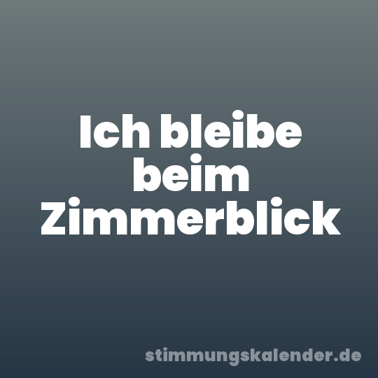 Ich bleibe beim Zimmerblick