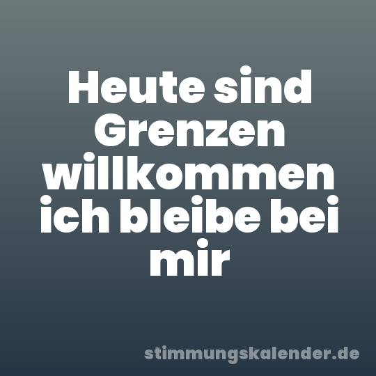 Heute sind Grenzen willkommen ich bleibe bei mir