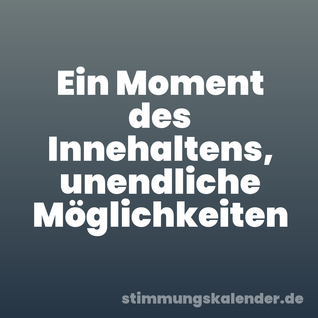 Ein Moment des Innehaltens, unendliche Möglichkeiten