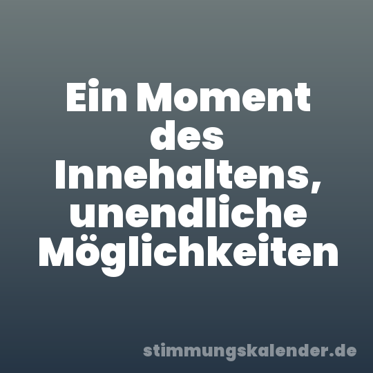 Ein Moment des Innehaltens, unendliche Möglichkeiten