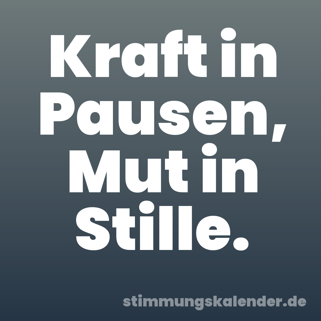 Kraft in Pausen, Mut in Stille.