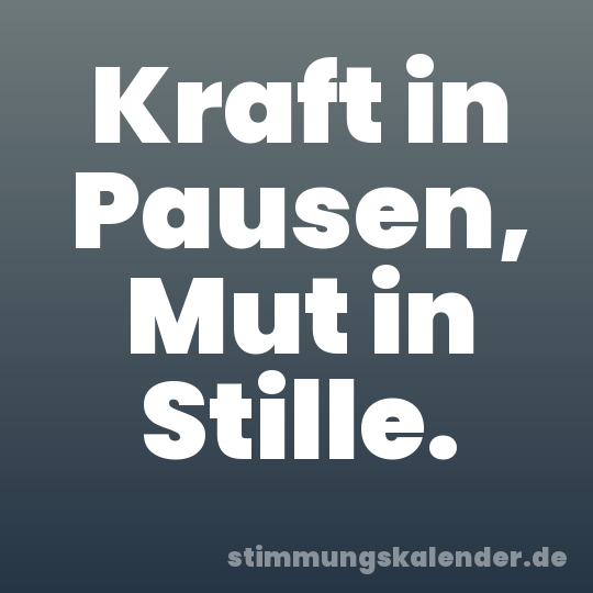 Kraft in Pausen, Mut in Stille.