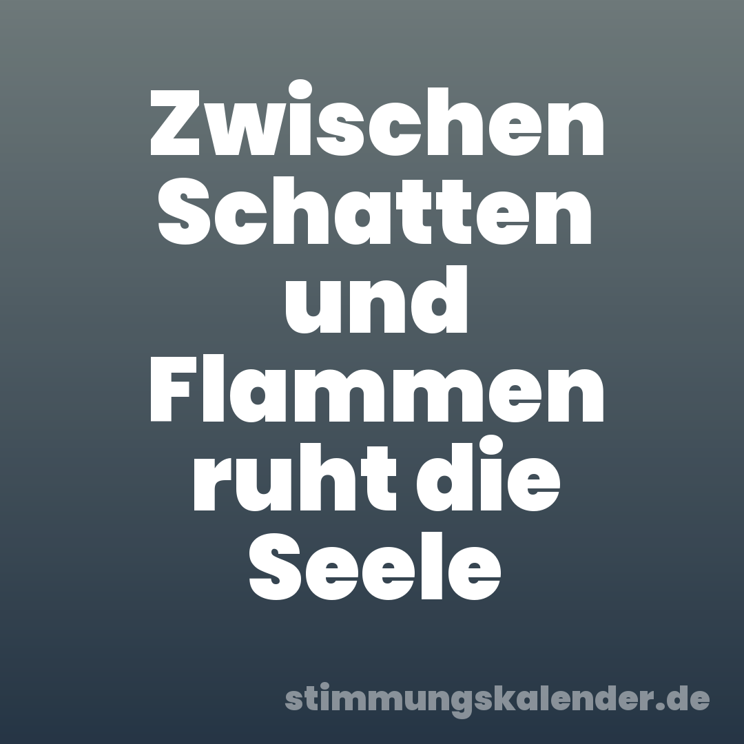 Zwischen Schatten und Flammen ruht die Seele