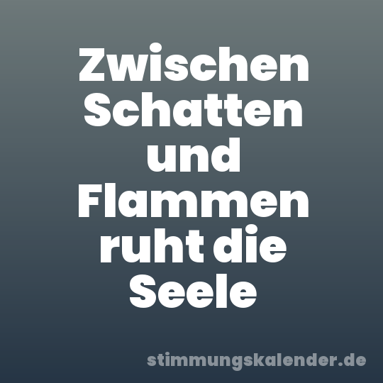 Zwischen Schatten und Flammen ruht die Seele