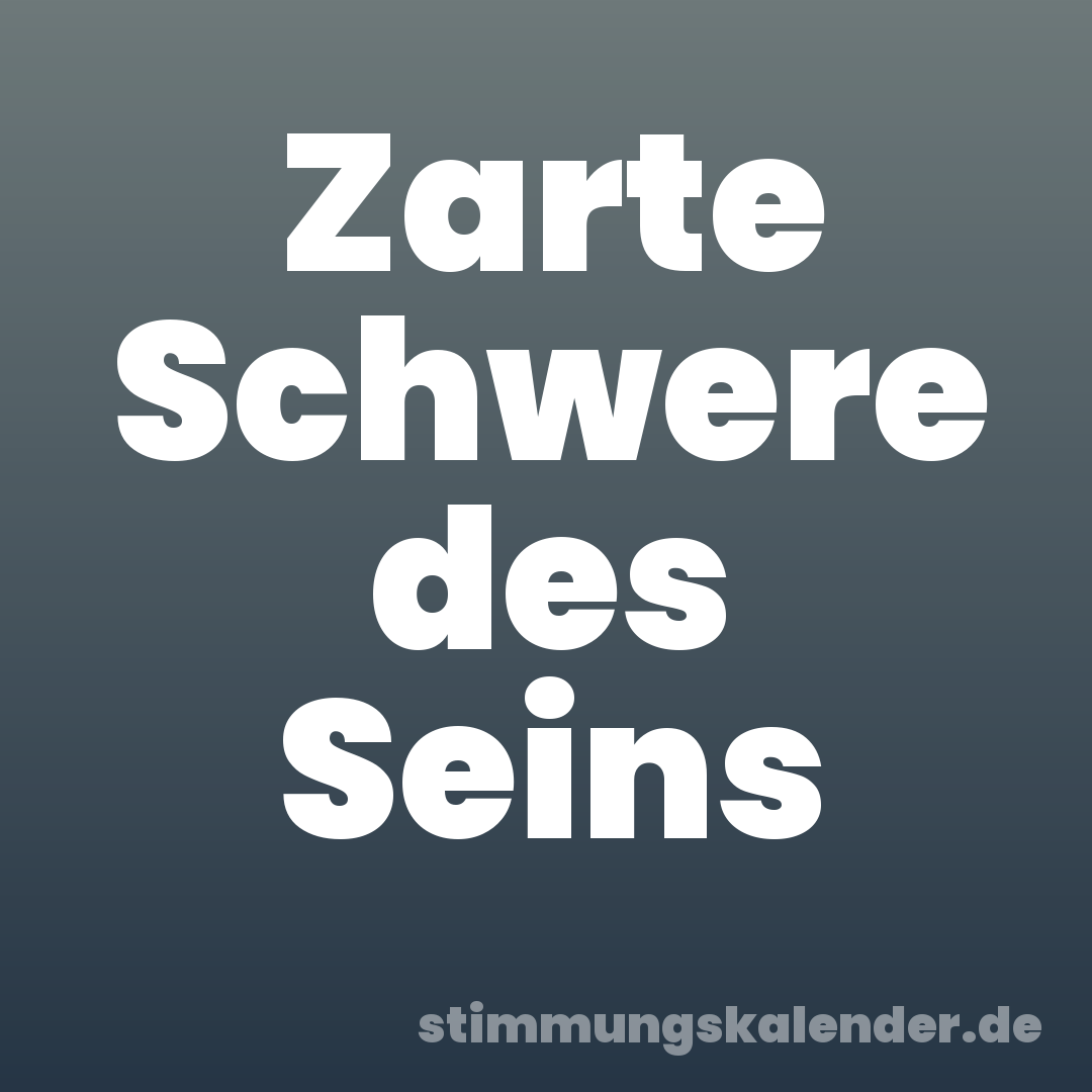 Zarte Schwere des Seins