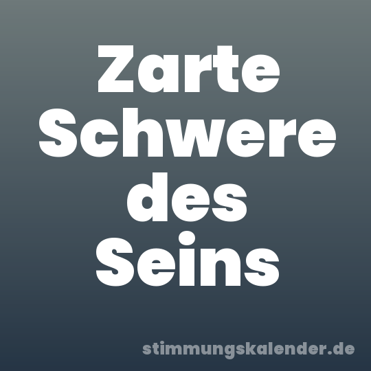 Zarte Schwere des Seins