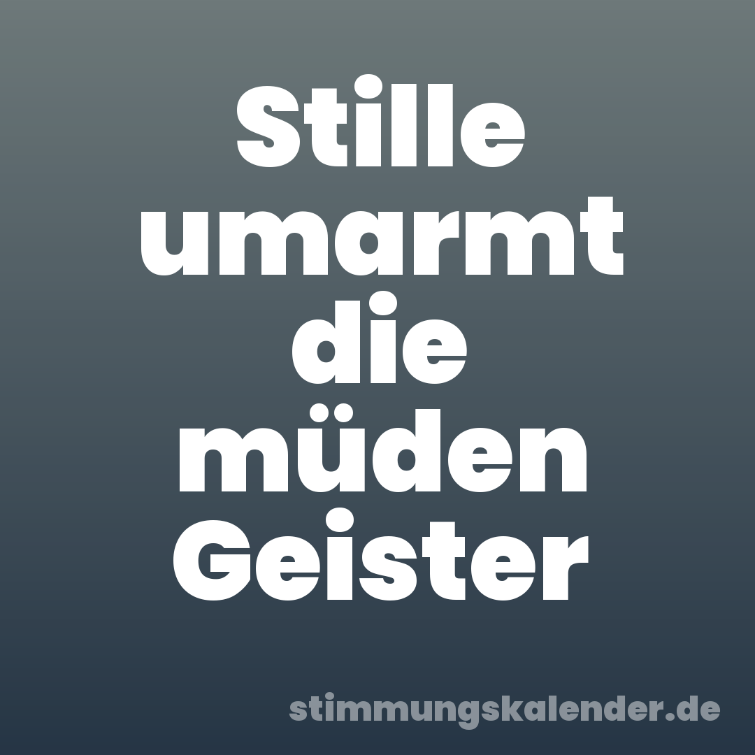 Stille umarmt die müden Geister