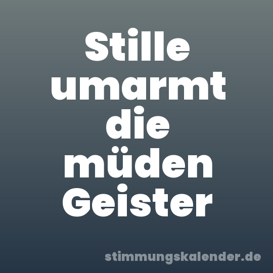 Stille umarmt die müden Geister