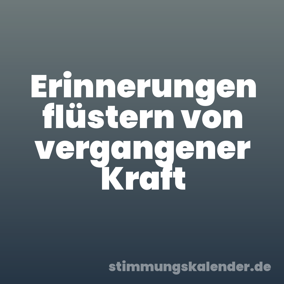 Erinnerungen flüstern von vergangener Kraft