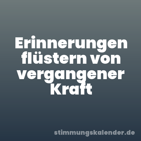 Erinnerungen flüstern von vergangener Kraft