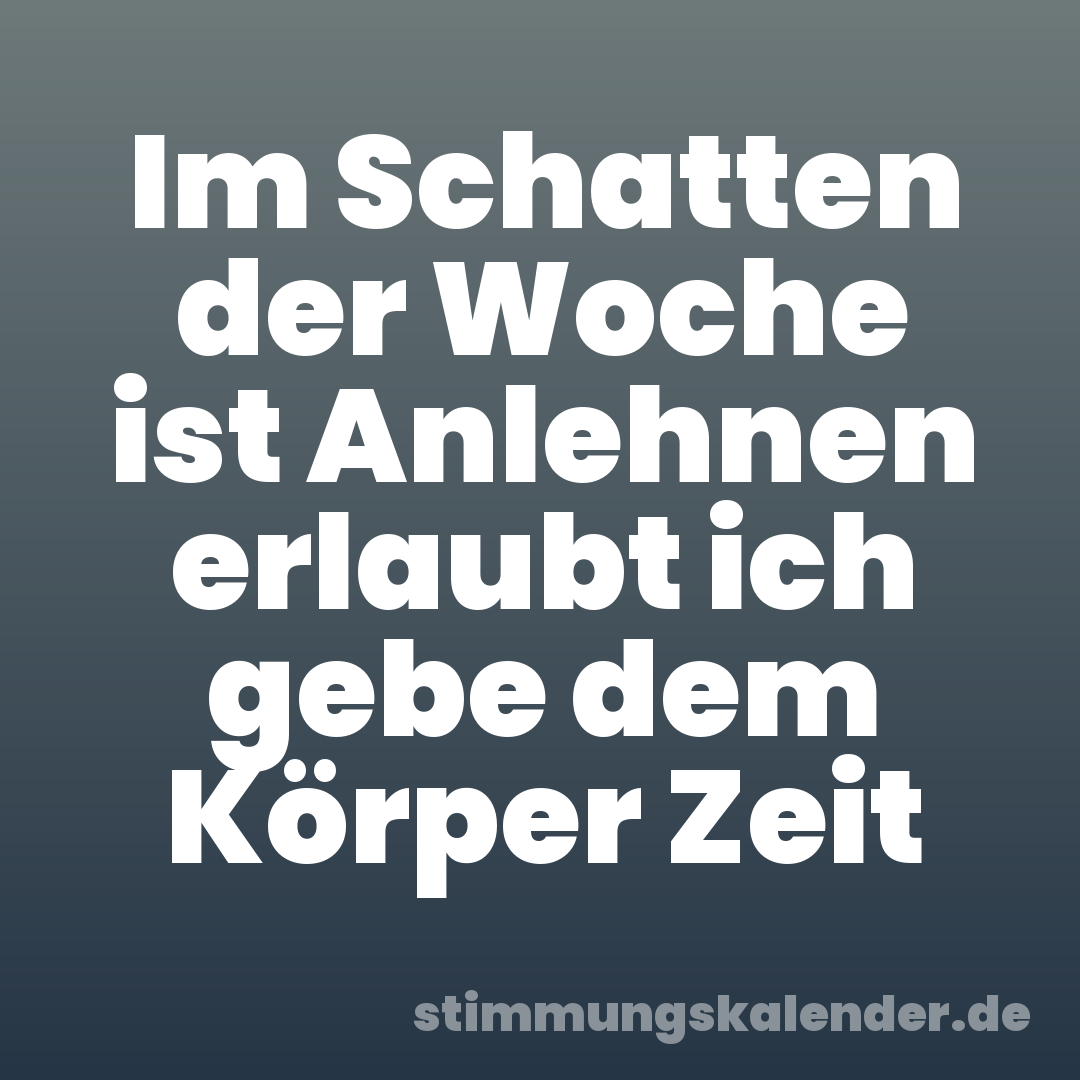 Im Schatten der Woche ist Anlehnen erlaubt ich gebe dem Körper Zeit