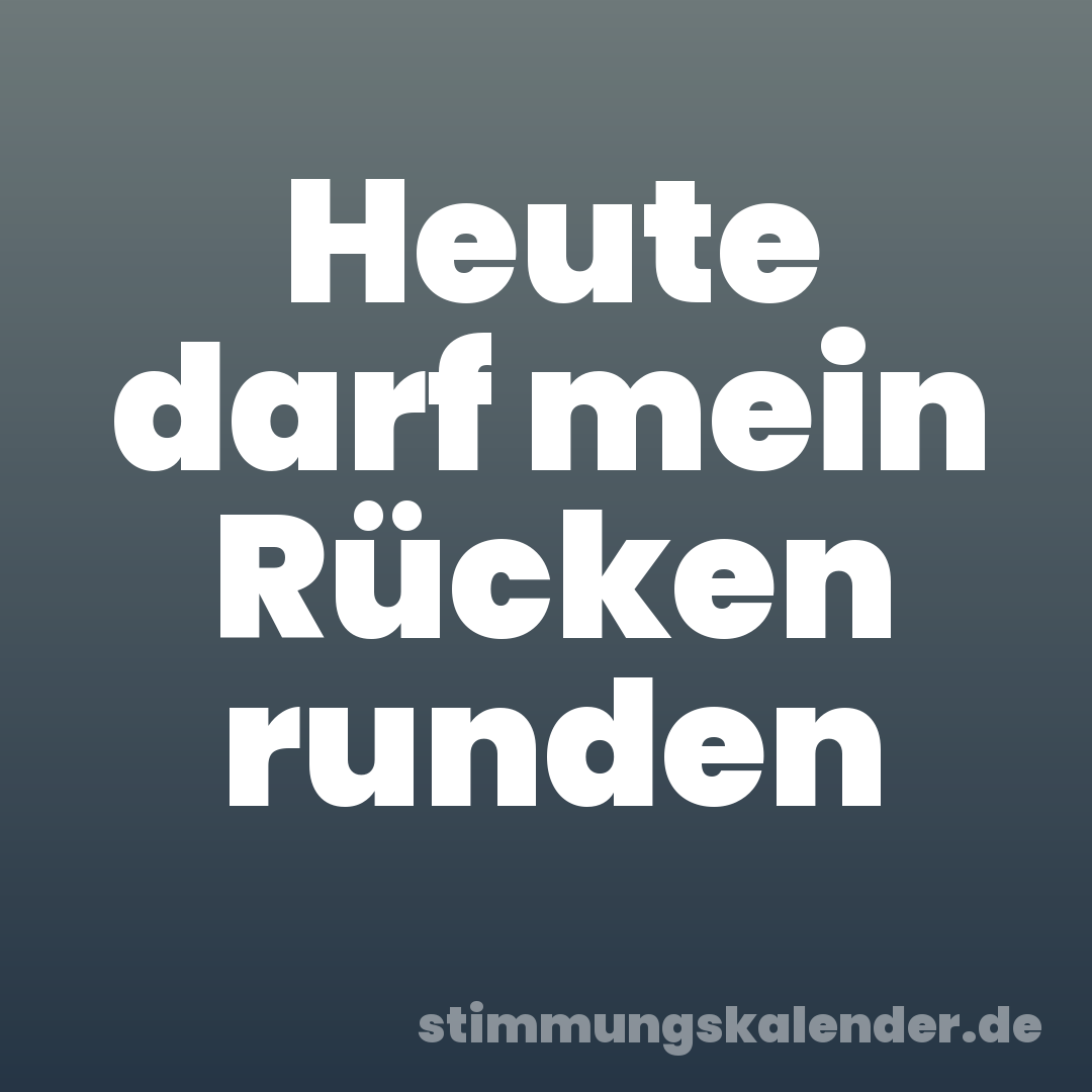 Heute darf mein Rücken runden