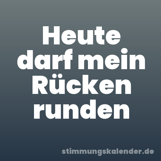Heute darf mein Rücken runden
