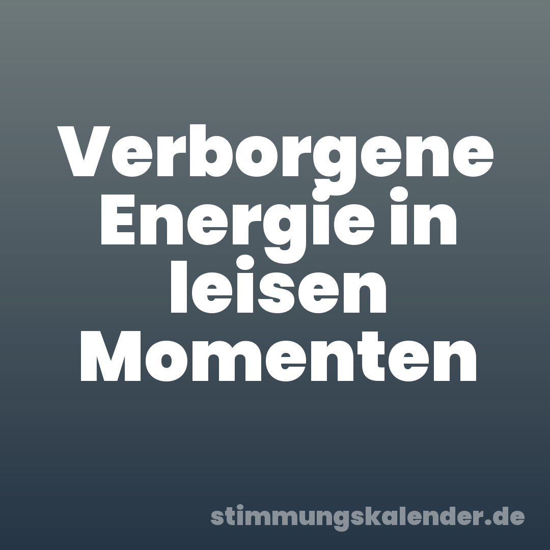 Verborgene Energie in leisen Momenten
